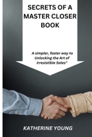 SECRETS OF A MASTER CLOSER BOOK: A simpler, faster way to Unlocking the Art of Irresistible Sales" B0CGG9KQP7 Book Cover