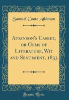 Atkinson's Casket, or Gems of Literature, Wit and Sentiment, 1833 0243965370 Book Cover