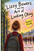Lizzy Bowers and the Art of Looking Okay: A story about masking, belonging, friendship and finding the courage to be yourself B0HNGRT3ZM Book Cover