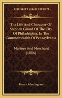 The Life And Character Of Stephen Girard Of The City Of Philadelphia, In The Commonwealth Of Pennsylvania: Mariner And Merchant 116486887X Book Cover