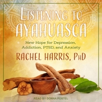 Listening to Ayahuasca Lib/E: New Hope for Depression, Addiction, Ptsd, and Anxiety B08Z9VZSXP Book Cover