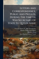 Letters and Correspondance, Public and Private, of the Right Honourable Henry St. John, Lord Viscount Bolingbroke: During the Time He Was Secretary of State to Queen Anne 1276962444 Book Cover