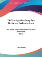 Die Kunftige Gestaltung Des Deutschen Rechtsstudiums: Nach Den Beschlussen Der Eisenacher Konferenz (1896) 1149692855 Book Cover