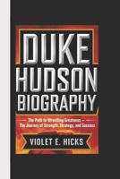 DUKE HUDSON BIOGRAPHY: The Path to Wrestling Greatness – The Journey of Strength, Strategy, and Success B0DYJK9PDC Book Cover