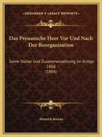 Das Preussische Heer Vor Und Nach Der Reorganisation: Seine Starke Und Zusammensetzung Im Kriege 1866 (1866) 1160372136 Book Cover