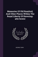 Memories Of Old Romford, And Other Places Within The Royal Liberty Of Havering-atte-bower 1022393103 Book Cover