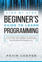 Step by Step Beginners' Guide to Learn Programming: The Complete Introduction Guide for Learning the Basics of C, C#, C++, SQL, JAVA, JAVASCRIPT, PHP, and PYTHON.A Pratical Programming Language Course 1691495891 Book Cover