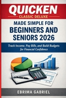 QUICKEN CLASSIC DELUXE MADE SIMPLE FOR BEGINNERS AND SENIORS 2026: Track Income, Pay Bills, and Build Budgets for Financial Confidence B0GY45WH7H Book Cover