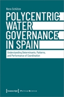 Polycentric Water Governance in Spain: Understanding Determinants, Patterns, and Performance of Coordination 3837666891 Book Cover