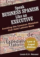 Speak Business Spanish Like an Executive Law & Legal Edition: Avoiding the Common Mistakes That Hold Latinos Back 0979117674 Book Cover