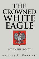 The Crowned White Eagle: My Polish Legacy 1469168901 Book Cover