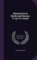 Albuminuria in Health and Disease, Tr. by T.P. Smith 1145909906 Book Cover