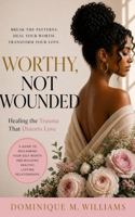 Worthy Not Wounded: Healing The Trauma That Distorts Love 1972443046 Book Cover