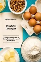 Renal Diet Breakfast: A Kidney Patient's Guide to Eating Delicious, Simple, and Healthy Meals 1803031387 Book Cover