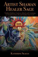 Artist Shaman Healer Sage: Timeless Wisdom, Practices, Ritual, and Ceremony to Transform Your Life and Awaken Your Soul 0982103344 Book Cover