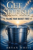 Get Selfish: Filling Your Bucket First B0FMMGZQYX Book Cover