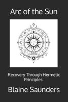 Arc of the Sun: Recovery Through the Hermetic Principles A Ceremonial Path of Awareness, Agency, and Return B0GJG2NLQT Book Cover