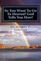 So You Want To Go To Heaven? God Tells You How! 1535173688 Book Cover