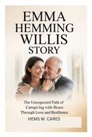 EMMA HEMMING WILLIS STORY: The Unexpected Path of Caregiving with Bruce Through Love and Resilience B0FTS3Y5F6 Book Cover