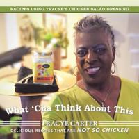 What 'cha Think about This: Recipes Using Tracye's Chicken Salad Dressing Delicious Recipes That Are Not So Chicken 1504967844 Book Cover