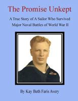 The Promise Unkept: A True Story of A Sailor Who Survived Major Naval Battles of World War II 1482536862 Book Cover