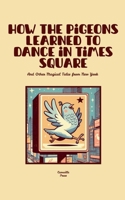 How the Pigeons Learned to Dance in Times Square And Other Magical Tales from New York B0FBRDDRNF Book Cover