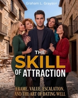The Skill of Attraction: Frame, Value, Escalation, and the Art of Dating Well B0H7N8H1QS Book Cover