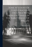 Some Account Of God's Gracious Dealings With Ebenezer Vinall, In The Early Stages Of His Life 1021292362 Book Cover