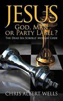 Jesus: God, Man or Party Label? the Dead Sea Scrolls' Messiah Code 1608609464 Book Cover