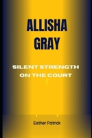 ALLISHA GRAY: SILENT STRENGTH ON THE COURT B0DPSYNJWR Book Cover