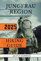 JUNGFRAU REGION HIKING GUIDE 2025 (Trailblazer: The Ultimate Hiking Guide Series) B0G3WWZGVD Book Cover