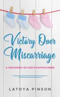 Victory Over Miscarriage: A Testimony of God's Faithfulness 0578890860 Book Cover