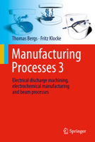 Manufacturing Processes 3: Electrical Discharge Machining, Electrochemical Manufacturing and Beam Processes 3662705796 Book Cover