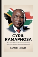 Cyril Ramaphosa: The Quiet Revolutionary Who Rose to Power Steering South Africa Through Turbulence and Transformation B0F9PZHX41 Book Cover