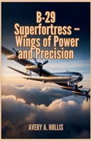 B-29 Superfortress – Wings of Power and Precision: Engineering Breakthroughs, Long-Range Missions, and the Bomber That Helped End the Pacific War B0FXQZCVV9 Book Cover