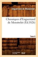 Chroniques D'Enguerrand de Monstrelet. Tome 6 (A0/00d.1826) 2012530648 Book Cover