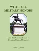 With Full Military Honors: Civil War Generals Buried at Arlington National Cemetery 0788449346 Book Cover