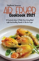 Air Fryer Cookbook 2021: 40 Fantastic Ideas To Make Your Every Meal Light And Healthy Thanks To The Air Fryer 1803150696 Book Cover