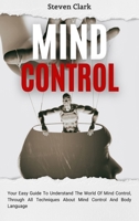 Mind Control: Your Easy Guide To Understand The World Of Mind Control, Through All Techniques About Mind Control And Body Language 1914232658 Book Cover