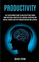 Productivity: Self Development Guide To Master Getting Things Done With Daily Habits Of Self Control, Discipline And Mental Toughness And Stop Procrastinating And Laziness 1989682502 Book Cover