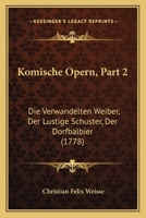 Komische Opern, Part 2: Die Verwandelten Weiber, Der Lustige Schuster, Der Dorfbalbier (1778) 1166176533 Book Cover