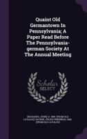 Quaint old Germantown in Pennsylvania; a paper read before the Pennsylvania-German Society at the annual meeting, Riegelsville, Bucks County, Pennsylvania, October 4th, 1912 Volume 23 1348221984 Book Cover