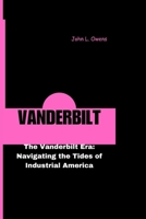 VANDERBILT: The Vanderbilt Era: Navigating the Tides of Industrial America B0CTM8KWCV Book Cover