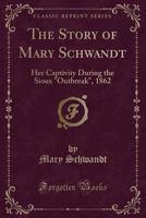 The Story of Mary Schwandt: Her Captivity During the Sioux outbreak, 1862 1016170432 Book Cover