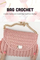 Bag Crochet: Creative Patterns for Crochet Bags You'll Love Making!: Crochet Guide for Beginners B08ZBRS1Z1 Book Cover