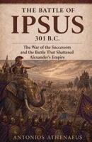 The Battle of Ipsus 301 B.C.: The War of the Successors and the Battle That Shattered Alexander's Empire (Epic Battles of Ancient History) B0GZRN467F Book Cover