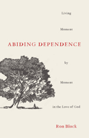 Abiding Dependence: Living Moment-by-Moment in the Love of God 0802424740 Book Cover