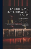 La Propiedad Intelectual En Espanã: Estudio Teórico Y Práctico De La Ley Y Reglamento Vigentes Concordados Entre Sí, Seguido De Un Índce Cronológico ... Han Dictado Hasta La Fecha 1020288051 Book Cover