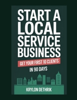Start a Local Service Business: Get Your First 10 Clients in 90 Days B0GDK17L2N Book Cover