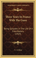 Three Years In France With The Guns: Being Episodes In The Life Of A Field Battery 9357937285 Book Cover